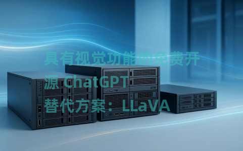 具有视觉功能的免费开源 ChatGPT 替代方案：LLaVA